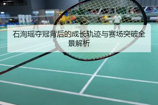 石洵瑶夺冠背后的成长轨迹与赛场突破全景解析