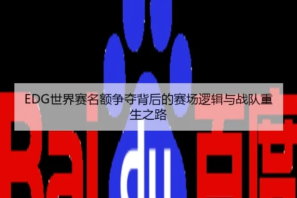EDG世界赛名额争夺背后的赛场逻辑与战队重生之路
