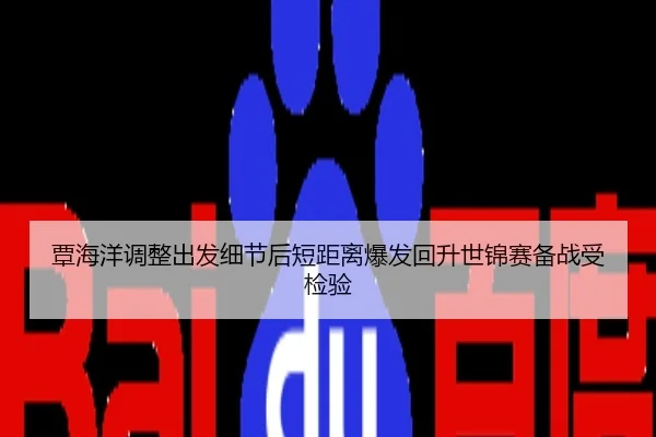 覃海洋调整出发细节后短距离爆发回升世锦赛备战受检验