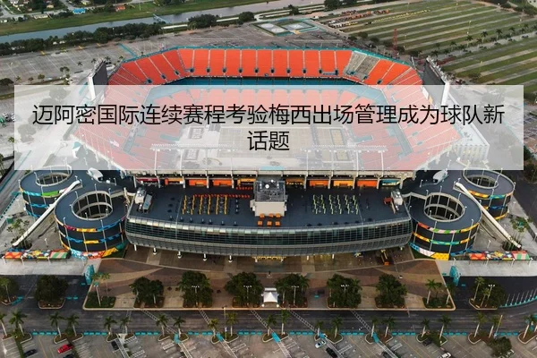 迈阿密国际连续赛程考验梅西出场管理成为球队新话题