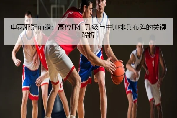 申花亚冠前瞻：高位压迫升级与主帅排兵布阵的关键解析