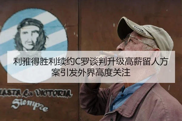 利雅得胜利续约C罗谈判升级高薪留人方案引发外界高度关注